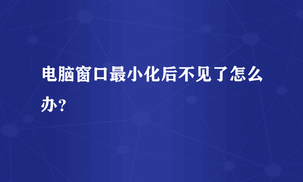 电脑窗口最小化后不见了怎么办？