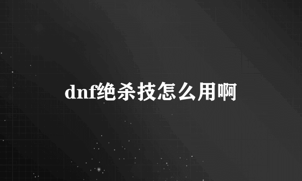 dnf绝杀技怎么用啊