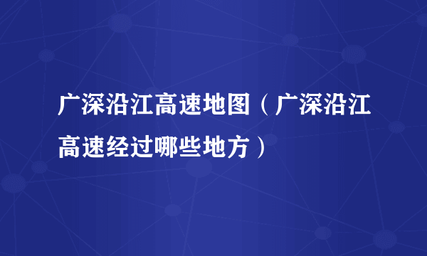 广深沿江高速地图（广深沿江高速经过哪些地方）