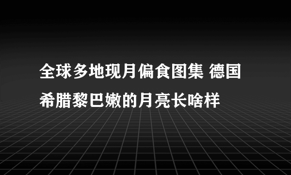 全球多地现月偏食图集 德国希腊黎巴嫩的月亮长啥样