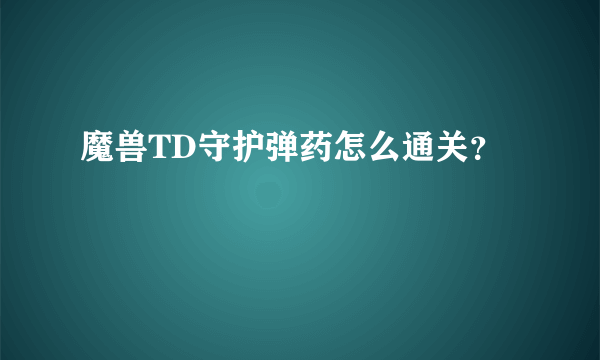 魔兽TD守护弹药怎么通关？