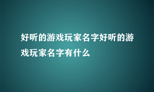 好听的游戏玩家名字好听的游戏玩家名字有什么