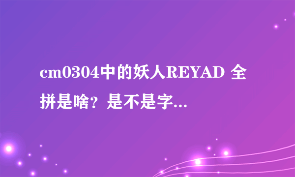 cm0304中的妖人REYAD 全拼是啥？是不是字母上还有声调？我怎么搜不到呢？