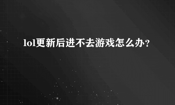 lol更新后进不去游戏怎么办？