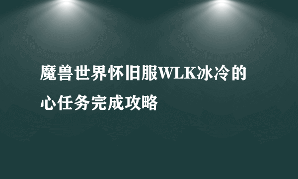 魔兽世界怀旧服WLK冰冷的心任务完成攻略