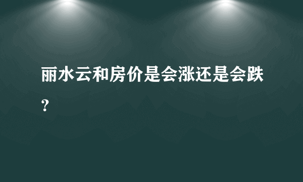 丽水云和房价是会涨还是会跌？