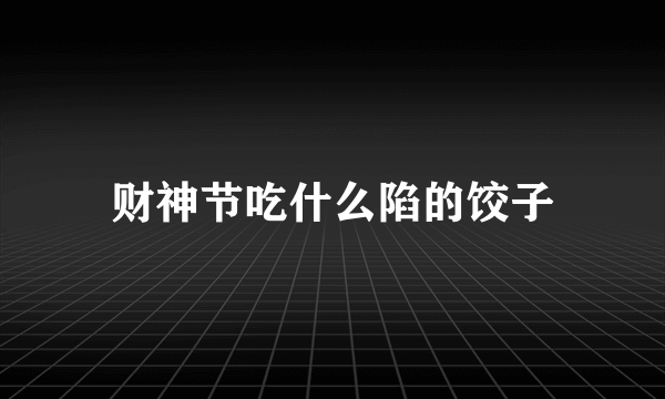 财神节吃什么陷的饺子