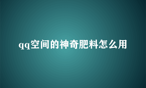 qq空间的神奇肥料怎么用