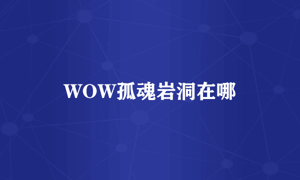 WOW孤魂岩洞在哪