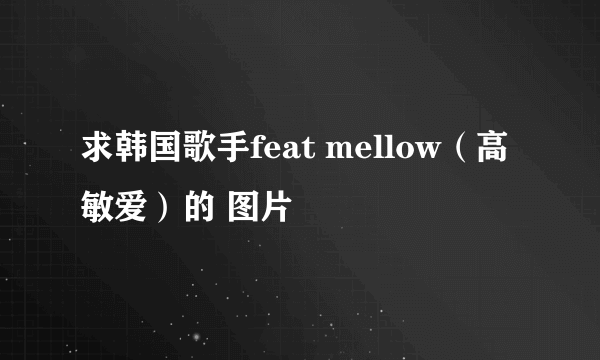 求韩国歌手feat mellow（高敏爱）的 图片