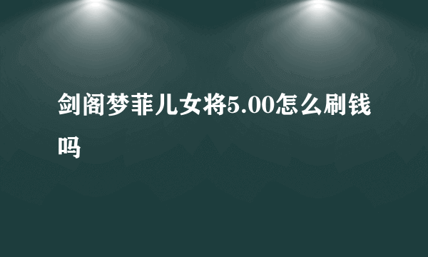 剑阁梦菲儿女将5.00怎么刷钱吗