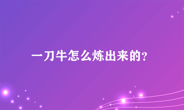 一刀牛怎么炼出来的？