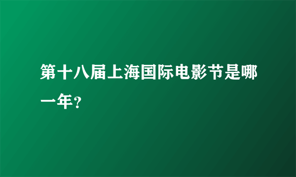 第十八届上海国际电影节是哪一年？