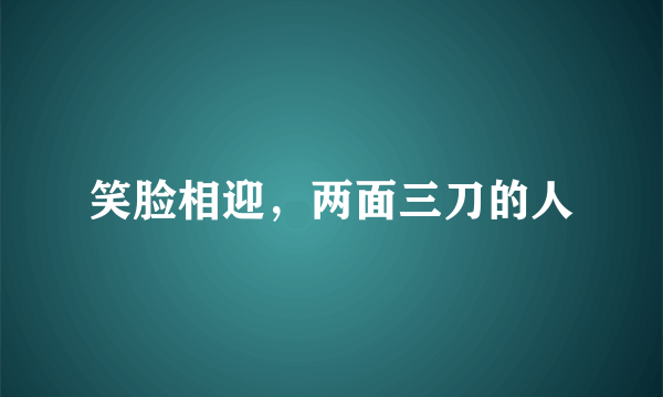 笑脸相迎，两面三刀的人