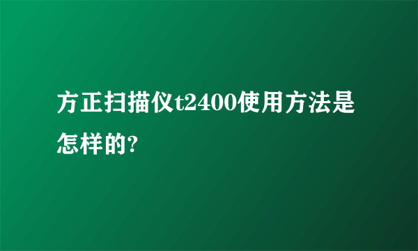 方正扫描仪t2400使用方法是怎样的?