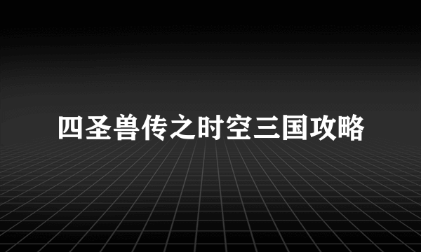 四圣兽传之时空三国攻略