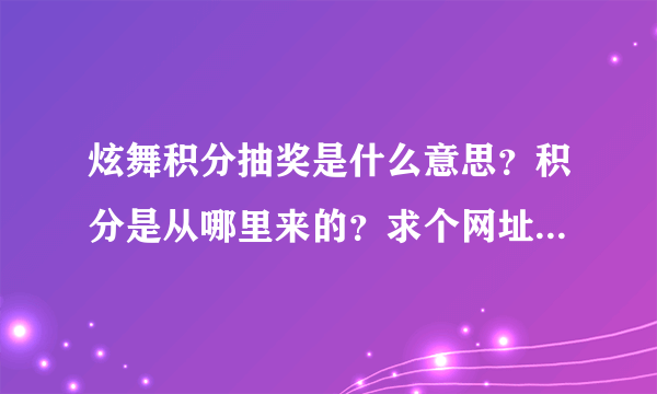 炫舞积分抽奖是什么意思？积分是从哪里来的？求个网址，谢谢！