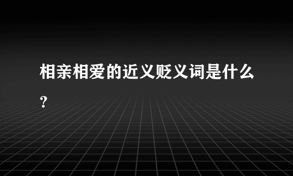 相亲相爱的近义贬义词是什么？