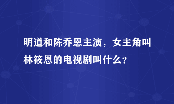 明道和陈乔恩主演，女主角叫林筱恩的电视剧叫什么？