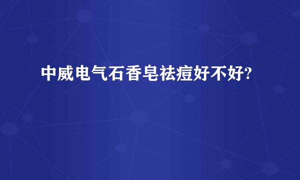 中威电气石香皂祛痘好不好?