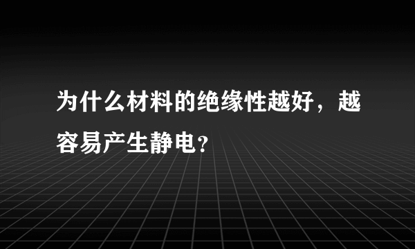 为什么材料的绝缘性越好，越容易产生静电？