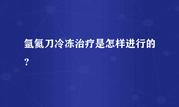 氩氦刀冷冻治疗是怎样进行的？