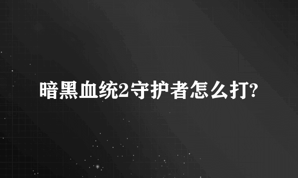 暗黑血统2守护者怎么打?