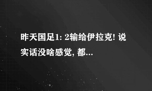 昨天国足1: 2输给伊拉克! 说实话没啥感觉, 都习惯了。