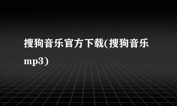 搜狗音乐官方下载(搜狗音乐mp3)