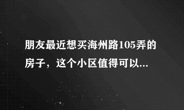 朋友最近想买海州路105弄的房子，这个小区值得可以买吗？有什么需要注意的吗？