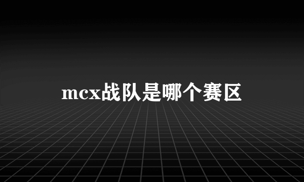 mcx战队是哪个赛区