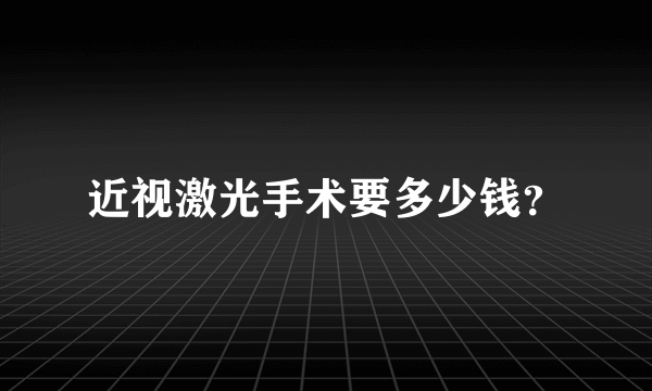 近视激光手术要多少钱？