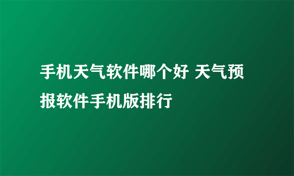 手机天气软件哪个好 天气预报软件手机版排行