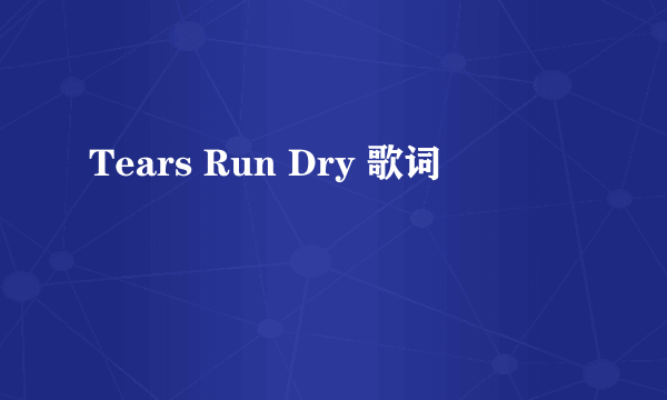 Tears Run Dry 歌词