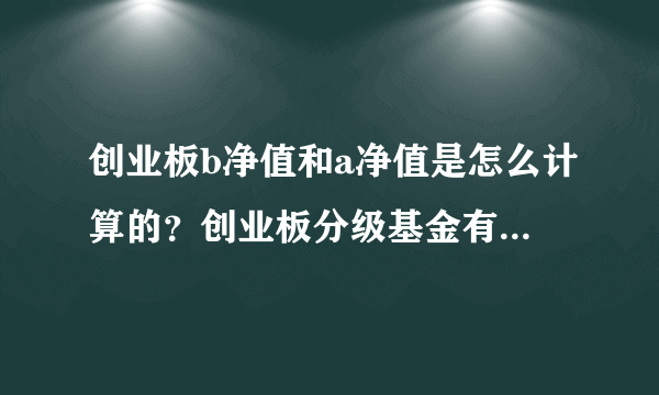 创业板b净值和a净值是怎么计算的？创业板分级基金有什么优点？