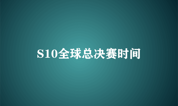 S10全球总决赛时间