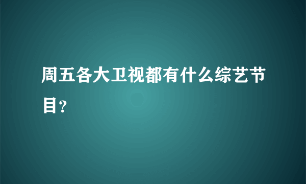 周五各大卫视都有什么综艺节目？