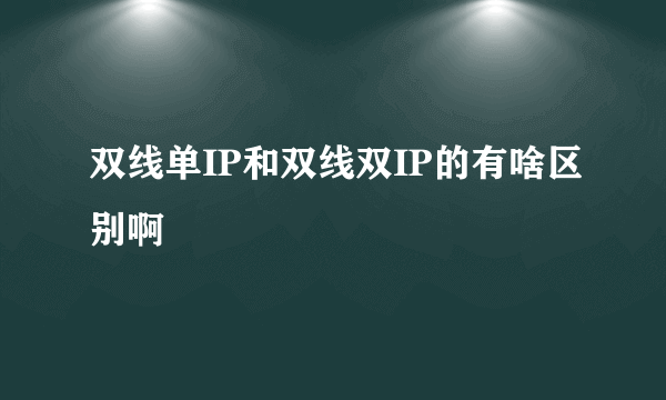 双线单IP和双线双IP的有啥区别啊