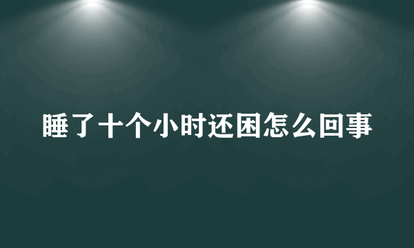 睡了十个小时还困怎么回事