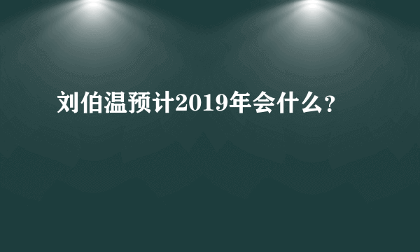 刘伯温预计2019年会什么？