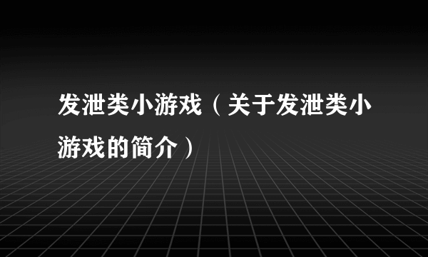 发泄类小游戏（关于发泄类小游戏的简介）