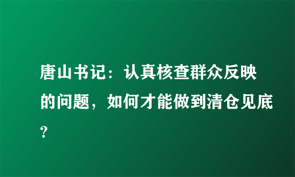 唐山书记：认真核查群众反映的问题，如何才能做到清仓见底？