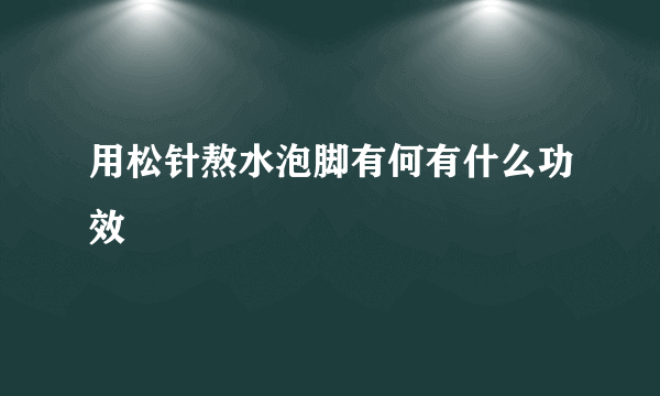 用松针熬水泡脚有何有什么功效