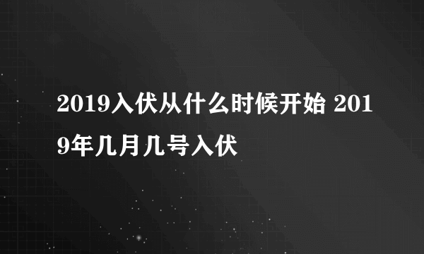 2019入伏从什么时候开始 2019年几月几号入伏