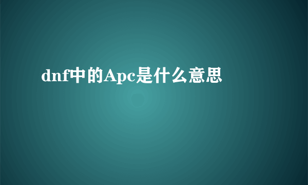 dnf中的Apc是什么意思