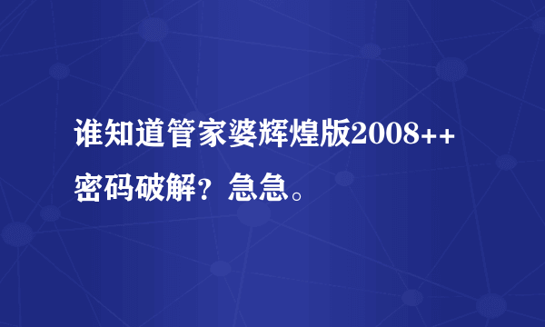 谁知道管家婆辉煌版2008++密码破解？急急。