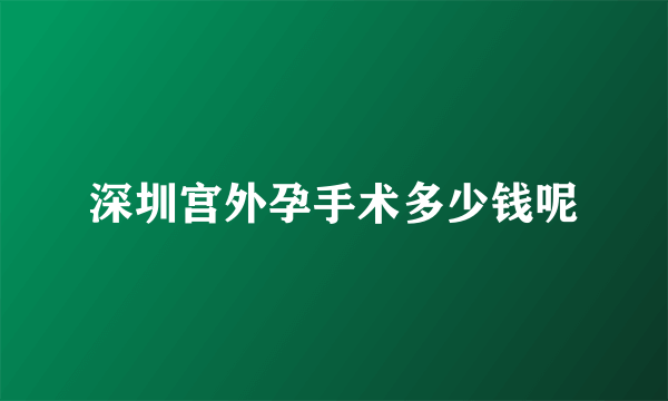 深圳宫外孕手术多少钱呢