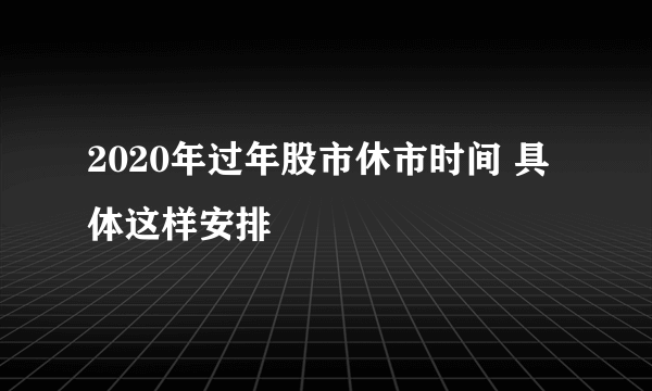 2020年过年股市休市时间 具体这样安排