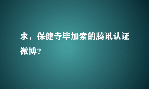 求，保健寺毕加索的腾讯认证微博？