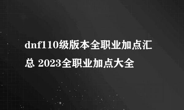 dnf110级版本全职业加点汇总 2023全职业加点大全